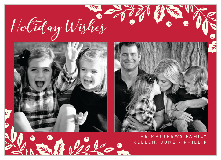 On a cardinal red background, with a border of winter berries as a frame and typefaces that dance between an elegant swirl and a deliberate print, our Elegant Holly Holiday Cards create a gorgeous card for a gorgeous season. 