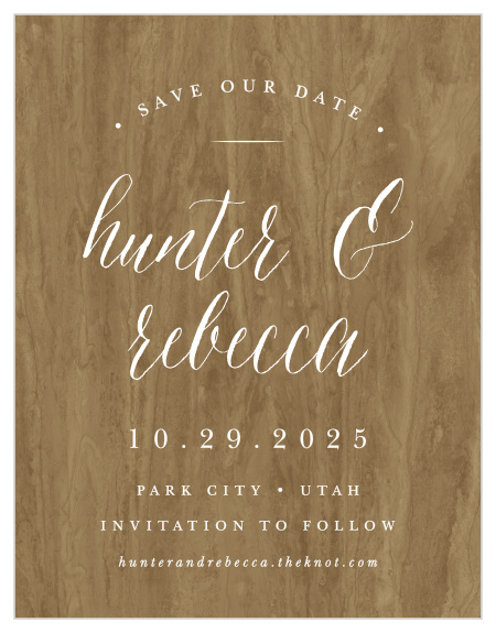 Provide your guests with the details they need to mark their calendars well in advance amongst the beautiful background of our Woodgrain Calligraphy Save-the-Date Cards. Your names fill the center of each design with lovely, looping calligraphy, followed shortly by each of your wedding day details in a neatly-written print. With sheer-white as the default color against the stunning woodgrain backdrop, you can be sure that every important piece of information is easy to access.